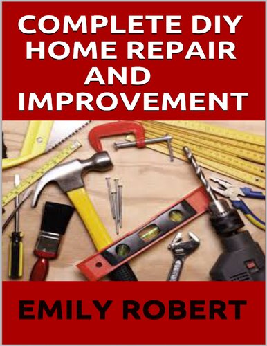 COMPLETE DIY HOME REPAIR AND IMPROVEMENT: The Ultimate Guide On Repairing and Improvement Of Your House