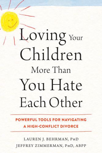 Loving Your Children More Than You Hate Each Other: Powerful Tools for Navigating a High-Conflict Divorce