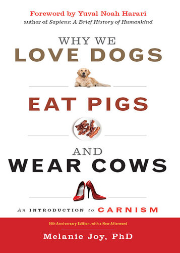 Why We Love Dogs, Eat Pigs, and Wear Cows: An Introduction to Carnism, 10th Anniversary Edition