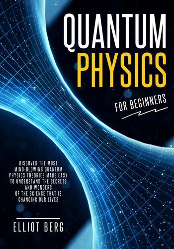 Quantum Physics for Beginners: Discover The Most Mind-Blowing Quantum Physics Theories Made Easy to Understand the Secrets and Wonders of the Science that is Changing our Lives