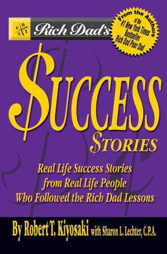 Rich Dad's Success Stories: Real Life Success Stories from Real Life People Who Followed the Rich Dad Lessons