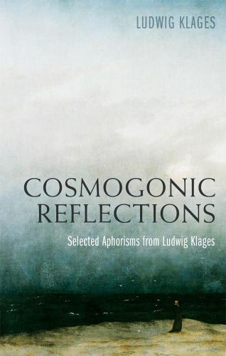 Cosmogonic Reflections: Selected Aphorisms from Ludwig Klages