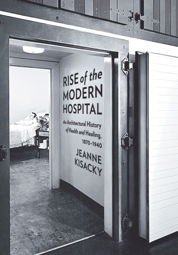 Rise of the Modern Hospital: an Architectural History of Health and Healing, 1870-1940
