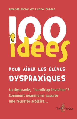 100 idées pour aider les élèves dyspraxiques: La dyspraxie, « handicap invisible » ? Comment néanmoins assurer une réussite scolaire…