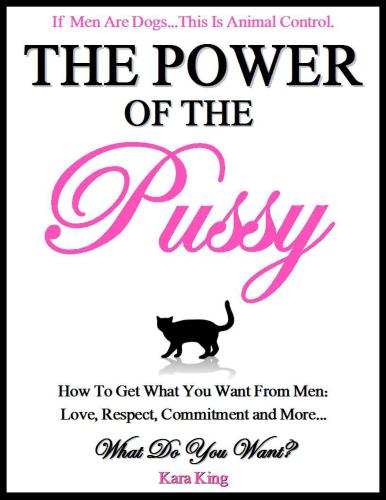 The Power of the Pussy: How to Get What You Want From Men: Love, Respect, Commitment and More!