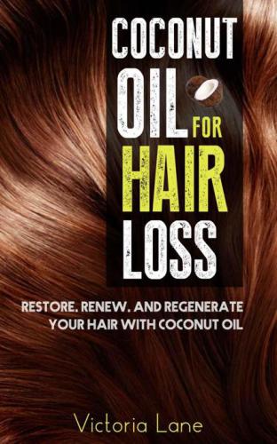Coconut Oil For Hair Loss: Restore. Renew. And Regenerate Your Hair With Coconut Oil (Hair Regrowth: Essential Oils: Natural Cures: Herbal Remedies)