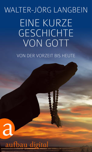 Eine kurze Geschichte von Gott Von der Vorzeit bis heute
