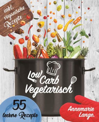 Low Carb Vegetarisch: Das Kochbuch mit 55 leckeren Rezepten für Vegetarier und Veganer: Gesund abnehmen fast ohne Kohlenhydrate: Grundlagen, Rezepte und Ernährungsplan