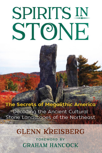 Spirits in stone: the secrets of megalithic America: decoding the ancient cultural stone landscapes of the Northeast