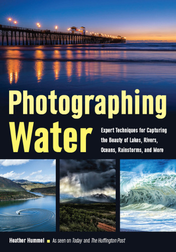 Photographing water: expert techniques for capturing the beauty of lakes, rivers, oceans, rainstorms, and more