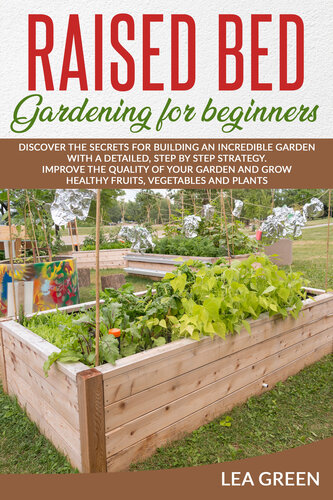 RAISED BED GARDENING FOR BEGINNERS: DISCOVER THE SECRETS FOR BUILDING AN INCREDIBLE GARDEN WITH A DETAILED, STEP BY STEP STRATEGY. IMPROVE THE QUALITY OF YOUR GARDEN AND GROW HEALTHY FRUITS, VEGETABL