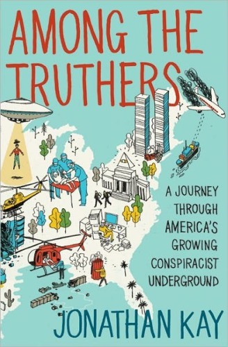 Among the Truthers: A Journey Into the Growing Conspiracist Underground of 9/11 Truthers, Birthers, Armageddonites, Vaccine Hysterics, Hollywood Know-Nothings and Internet Addicts