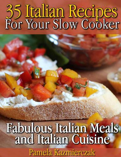 35 Italian Recipes For Your Slow Cooker Fabulous Italian Meals and Italian Cuisine (The Slow Cooker Meals And Crock Pot Recipes Collection)