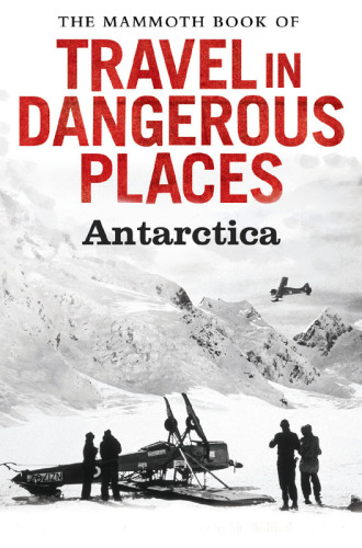 The Mammoth Book of Travel in Dangerous Places Presents Antarctic