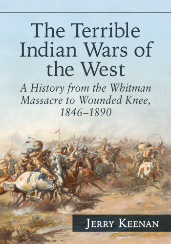 The Terrible Indian Wars of the West: a history from the Whitman Massacre to Wounded Knee, 1846-1890
