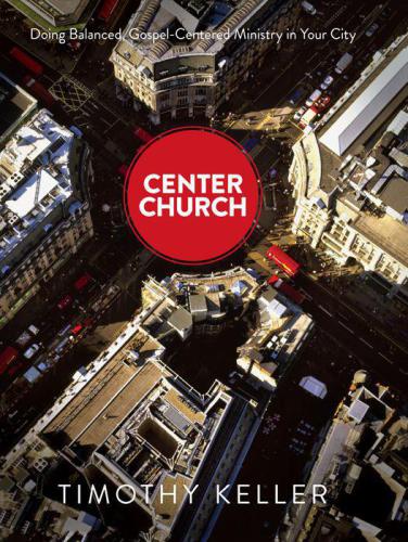 Center Church: Doing Balanced, Gospel-Centered Ministry in Your City