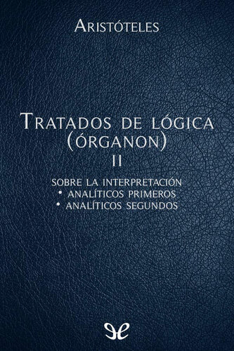 Aristóteles: Tratados de lógica (Órganon), II: Sobre la interpretación. Analíticos primeros. Analíticos segundos