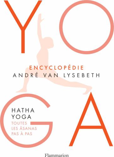Yoga: encyclopédie André Van Lysebeth: hatha yoga, toutes les âsanas pas à pas