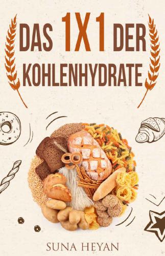 Das 1x1 der Kohlenhydrate: Entdecke die optimale Menge für deinen Traumkörper: [Kohlenhydrate, Low Carb, High Carb, Kohlenhydratfreie Ernährung, Low Carb ... High Carb Diät, Abnehmen]