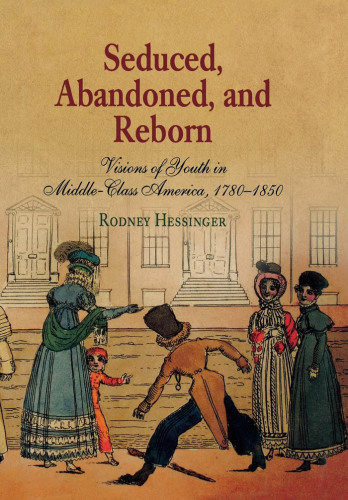 Seduced, abandoned, and reborn: visions of youth in middle-class America, 1780-1850