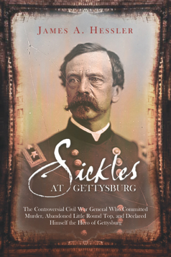 Sickles at Gettysburg: the controversial Civil War general who committed murder, abandoned Little Round Top, and declared himself the hero of Gettysburg