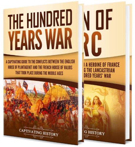 The Hundred Years War: A Captivating Guide to One of the Most Notable Conflicts of the Middle Ages and in European History and the Life of Joan of Arc