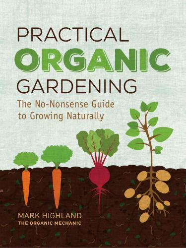 Practical organic gardening - the no-nonsense guide to growing naturally