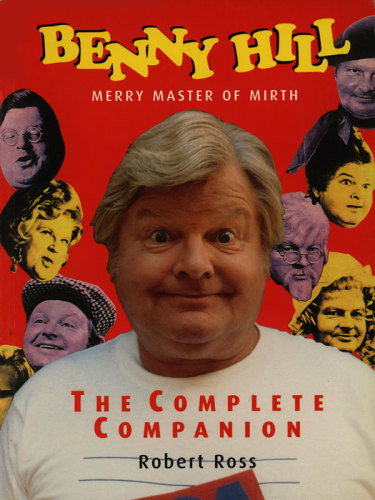 Benny Hill, merry master of mirth: the complete companion