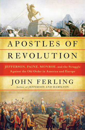 Apostles of revolution: Jefferson, Paine, Monroe and the struggle against the old order in America and Europe