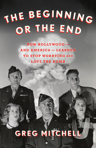 The Beginning or the End: How Hollywood―and America―Learned to Stop Worrying and Love the Bomb