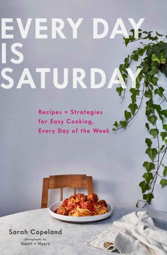 Every day is Saturday: recipes + strategies for easy cooking, every day of the week