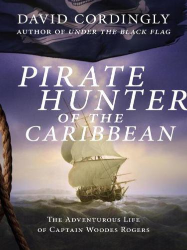 Pirate hunter of the caribbean: the adventurous life of captain woodes rogers