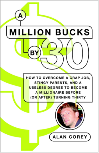 A million bucks by 30: how to overcome a crap job, stingy parents, and a useless degree to become a millionaire before (or after) turning thirty