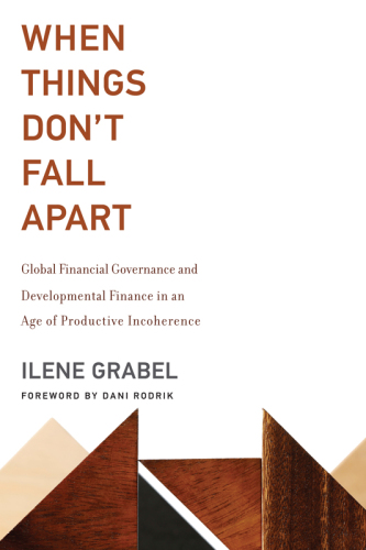 When Things Don't Fall Apart Global Financial Governance and Developmental Finance in an Age of Productive Incoherence