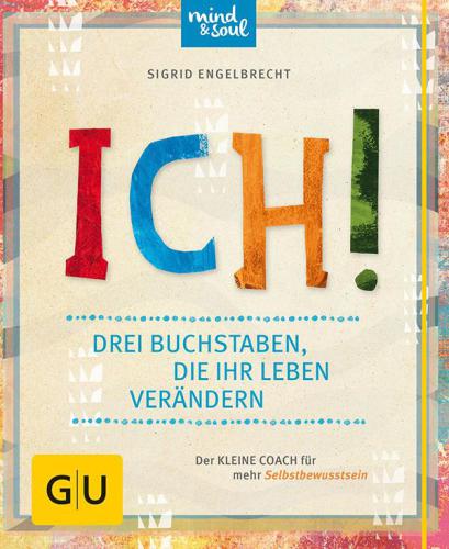 ICH! Drei Buchstaben, die Ihr Leben verändern Der kleine Coach für mehr Selbstbewusstsein