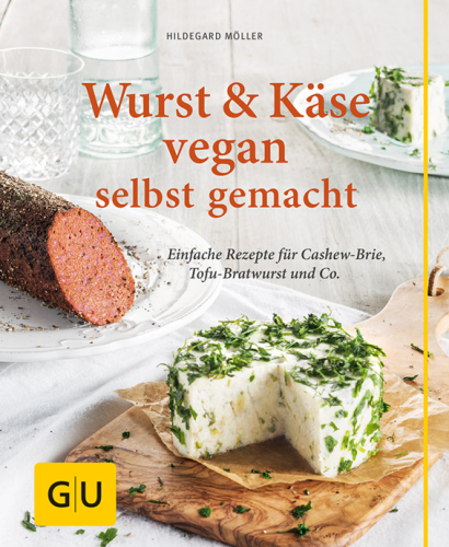GU Wurst und Kaese vegan: Einfache Rezepte fuer Cashew-Brie, Tofu-Bratwurst & Co