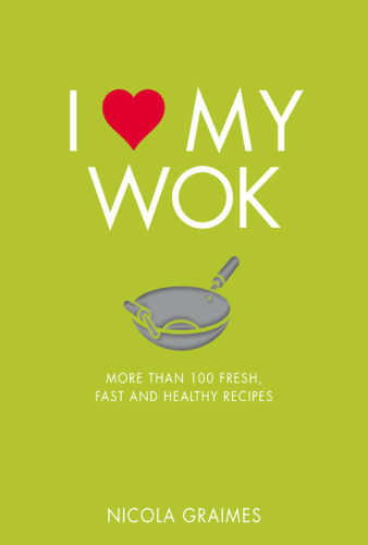 I love my wok: more than 100 fresh, fast and healthy recipes