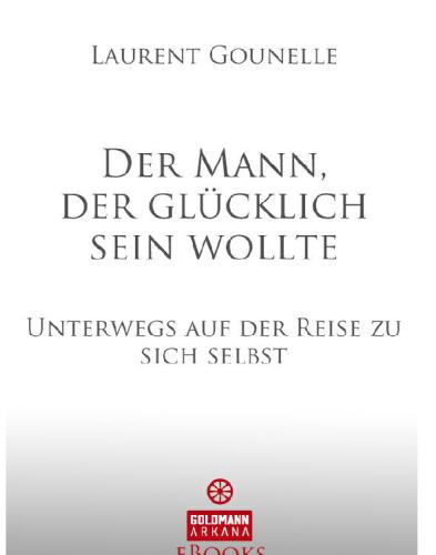 Der Mann, der glücklich sein wollte Unterwegs auf der Reise zu sich selbst