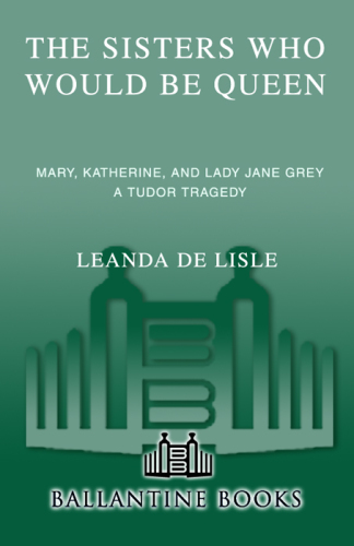 The sisters who would be queen: Mary, Katherine, and Lady Jane Grey: a Tudor tragedy