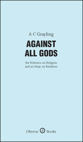 Against All Gods: Six Polemics on Religion and an Essay on Kindness