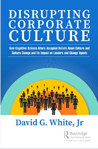 Disrupting Corporate Culture: How Cognitive Science Alters Accepted Beliefs About Culture and Culture Change and Its Impact on Leaders and Change Agents