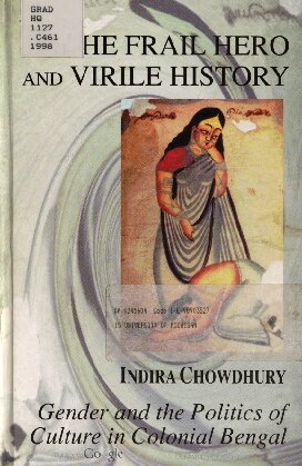 The Frail Hero and Virile History: Gender and the Politics of Culture in Colonial Bengal
