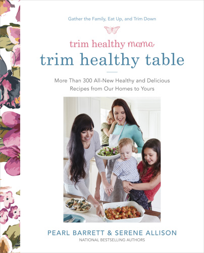 Trim Healthy Mama's Trim Healthy Table: More Than 300 All-new Healthy and Delicious Recipes from Our Homes to Yours