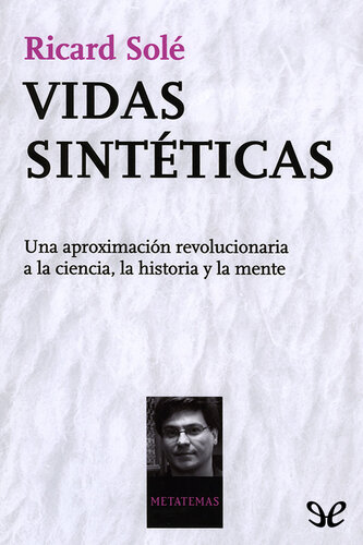 Vidas sintéticas. Una aproximación revolucionaria a la ciencia, la historia y la mente