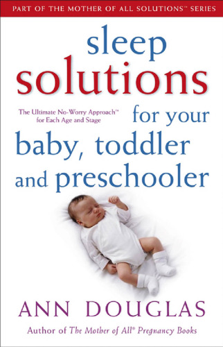 Sleep Solutions for Your Baby, Toddler and Preschooler: The Ultimate No-Worry Approach for Each Age and Stage