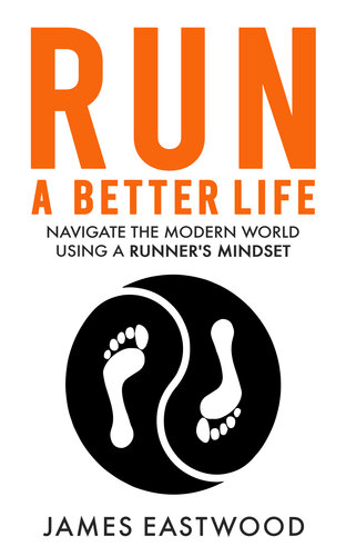 RUN A BETTER LIFE: Navigate modern life using a runner's mindset