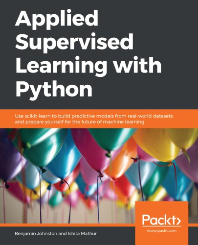 Applied supervised learning with Python: use scikit-learn to build predictive models from real-world datasets and prepare yourself for the future of machine learning