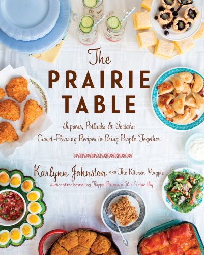 The prairie table: suppers, potlucks & socials-- crowd-pleasing family recipes to bring people together