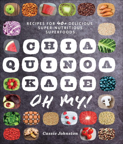 Chia, quinoa, kale, oh my!: recipes for 40+ delicious, super-nutrious superfoods