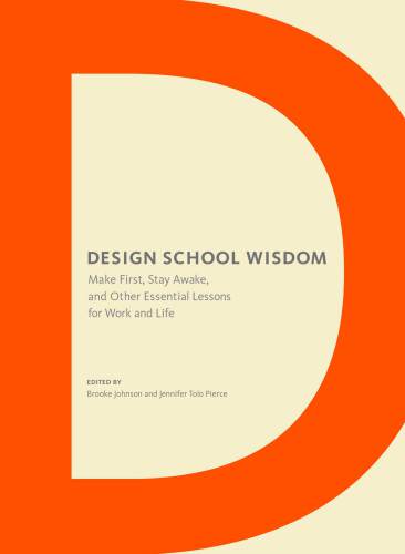 Design school wisdom: make first, stay awake, and other essential lessons for work and life